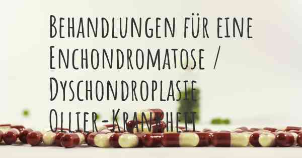 Behandlungen für eine Enchondromatose / Dyschondroplasie Ollier-Krankheit