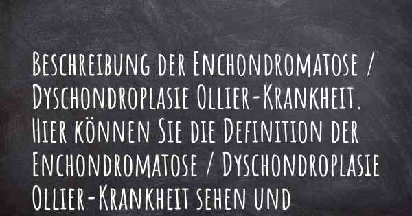 Beschreibung der Enchondromatose / Dyschondroplasie Ollier-Krankheit. Hier können Sie die Definition der Enchondromatose / Dyschondroplasie Ollier-Krankheit sehen und herausfinden, was es ausmacht.