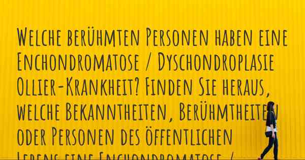 Welche berühmten Personen haben eine Enchondromatose / Dyschondroplasie Ollier-Krankheit? Finden Sie heraus, welche Bekanntheiten, Berühmtheiten oder Personen des öffentlichen Lebens eine Enchondromatose / Dyschondroplasie Ollier-Krankheit haben.