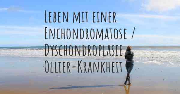 Leben mit einer Enchondromatose / Dyschondroplasie Ollier-Krankheit