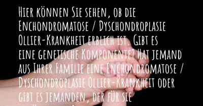 Hier können Sie sehen, ob die Enchondromatose / Dyschondroplasie Ollier-Krankheit erblich ist. Gibt es eine genetische Komponente? Hat jemand aus Ihrer Familie eine Enchondromatose / Dyschondroplasie Ollier-Krankheit oder gibt es jemanden, der für sie anfälliger ist?