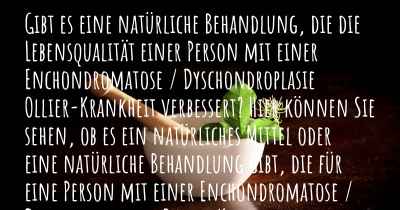 Gibt es eine natürliche Behandlung, die die Lebensqualität einer Person mit einer Enchondromatose / Dyschondroplasie Ollier-Krankheit verbessert? Hier können Sie sehen, ob es ein natürliches Mittel oder eine natürliche Behandlung gibt, die für eine Person mit einer Enchondromatose / Dyschondroplasie Ollier-Krankheit hilfreich ist.