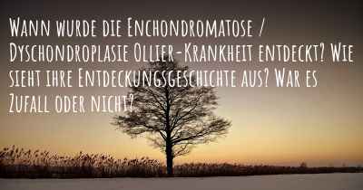 Wann wurde die Enchondromatose / Dyschondroplasie Ollier-Krankheit entdeckt? Wie sieht ihre Entdeckungsgeschichte aus? War es Zufall oder nicht?