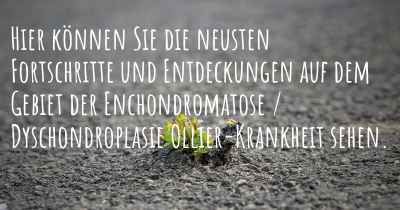 Hier können Sie die neusten Fortschritte und Entdeckungen auf dem Gebiet der Enchondromatose / Dyschondroplasie Ollier-Krankheit sehen.