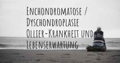 Enchondromatose / Dyschondroplasie Ollier-Krankheit und Lebenserwartung