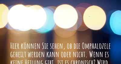 Hier können Sie sehen, ob die Omphalozele geheilt werden kann oder nicht. Wenn es keine Heilung gibt, ist es chronisch? Wird bald eine Heilung entdeckt werden?