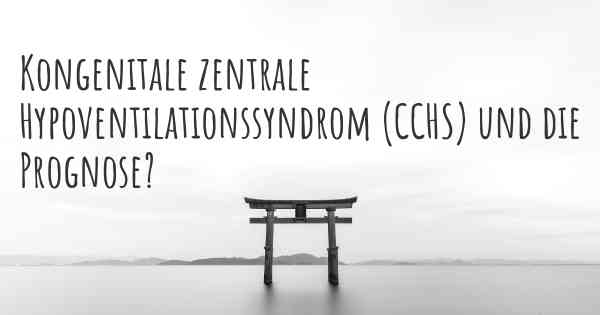 Kongenitale zentrale Hypoventilationssyndrom (CCHS) und die Prognose?