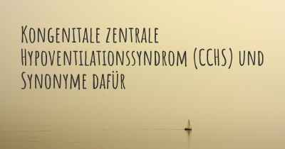 Kongenitale zentrale Hypoventilationssyndrom (CCHS) und Synonyme dafür