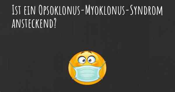 Ist ein Opsoklonus-Myoklonus-Syndrom ansteckend?