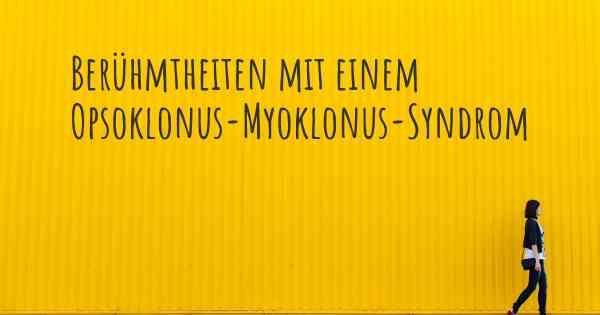 Berühmtheiten mit einem Opsoklonus-Myoklonus-Syndrom