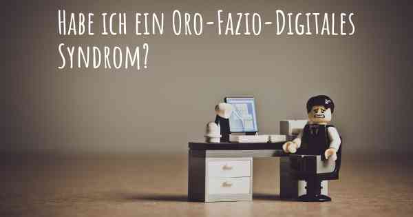 Habe ich ein Oro-Fazio-Digitales Syndrom?