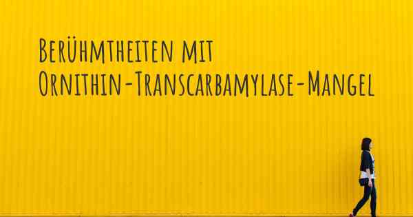 Berühmtheiten mit Ornithin-Transcarbamylase-Mangel
