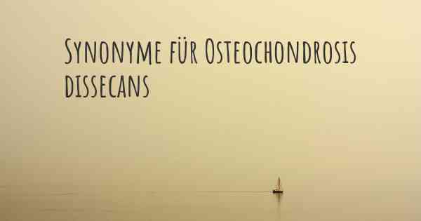 Synonyme für Osteochondrosis dissecans