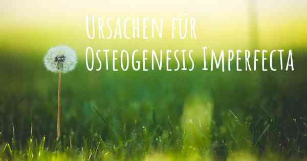 Ursachen für Osteogenesis Imperfecta