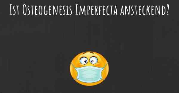 Ist Osteogenesis Imperfecta ansteckend?