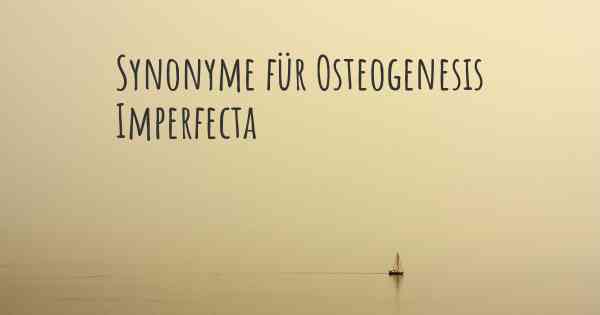 Synonyme für Osteogenesis Imperfecta