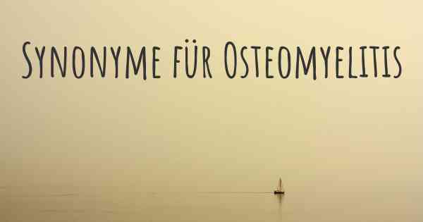 Synonyme für Osteomyelitis