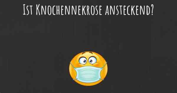 Ist Knochennekrose ansteckend?