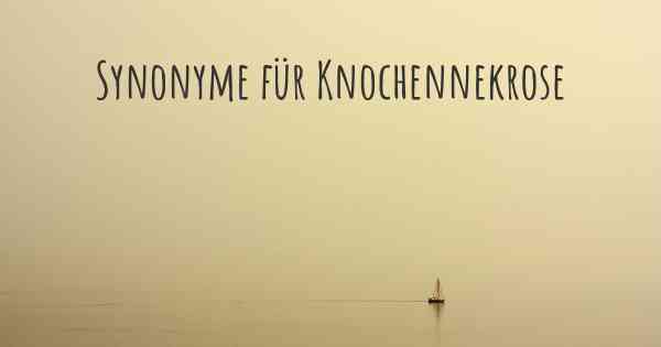 Synonyme für Knochennekrose