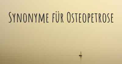 Synonyme für Osteopetrose