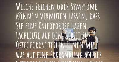 Welche Zeichen oder Symptome können vermuten lassen, dass Sie eine Osteoporose haben. Fachleute auf dem Gebiet zur Osteoporose teilen Ihnen mit, was auf eine Erkrankung an der Osteoporose hinweist und welche Ärzte aufgesucht werden müssen.