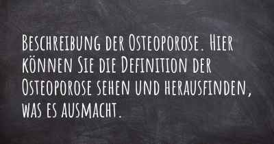 Beschreibung der Osteoporose. Hier können Sie die Definition der Osteoporose sehen und herausfinden, was es ausmacht.