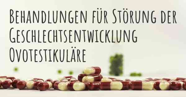 Behandlungen für Störung der Geschlechtsentwicklung Ovotestikuläre