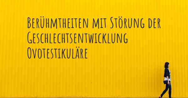 Berühmtheiten mit Störung der Geschlechtsentwicklung Ovotestikuläre