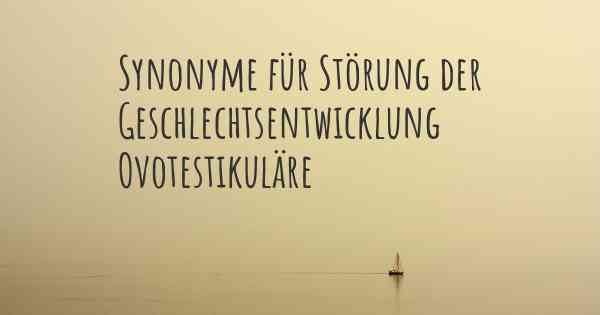 Synonyme für Störung der Geschlechtsentwicklung Ovotestikuläre