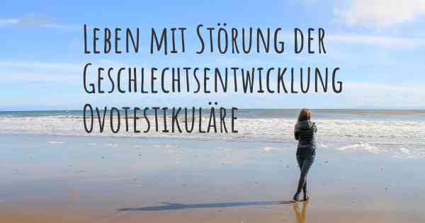 Leben mit Störung der Geschlechtsentwicklung Ovotestikuläre