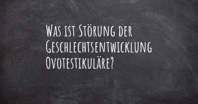 Was ist Störung der Geschlechtsentwicklung Ovotestikuläre?