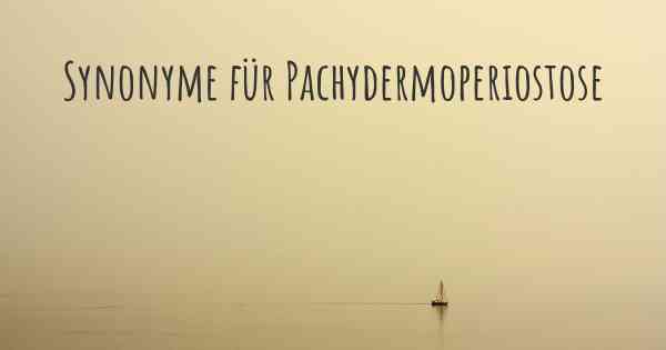 Synonyme für Pachydermoperiostose