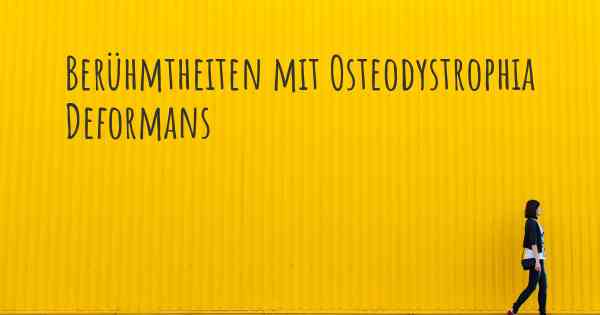 Berühmtheiten mit Osteodystrophia Deformans