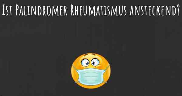 Ist Palindromer Rheumatismus ansteckend?