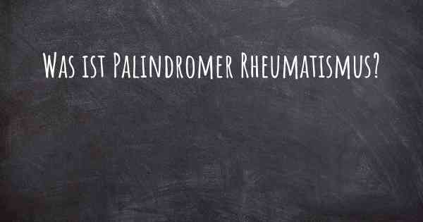 Was ist Palindromer Rheumatismus?