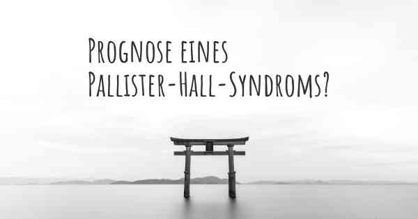 Prognose eines Pallister-Hall-Syndroms?