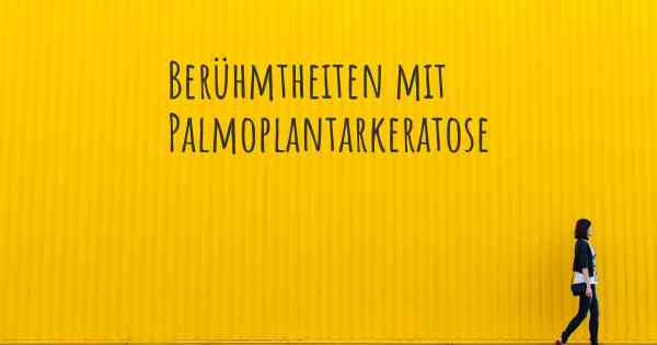 Berühmtheiten mit Palmoplantarkeratose