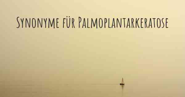 Synonyme für Palmoplantarkeratose