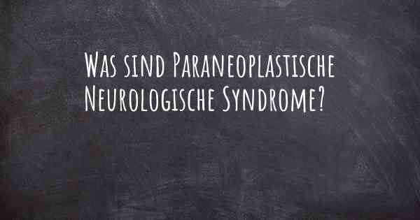 Was sind Paraneoplastische Neurologische Syndrome?