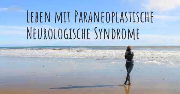 Leben mit Paraneoplastische Neurologische Syndrome