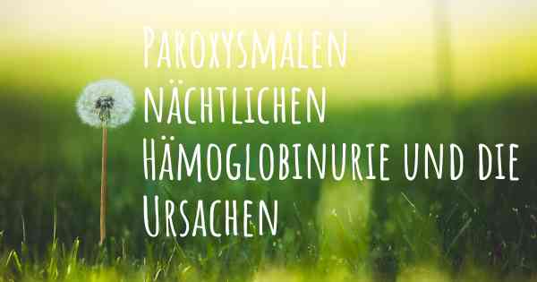 Paroxysmalen nächtlichen Hämoglobinurie und die Ursachen