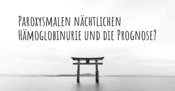 Paroxysmalen nächtlichen Hämoglobinurie und die Prognose?