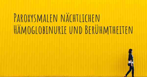 Paroxysmalen nächtlichen Hämoglobinurie und Berühmtheiten