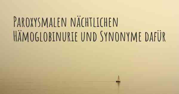 Paroxysmalen nächtlichen Hämoglobinurie und Synonyme dafür