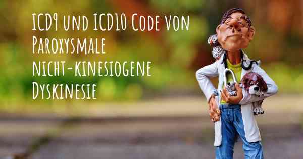 ICD9 und ICD10 Code von Paroxysmale nicht-kinesiogene Dyskinesie