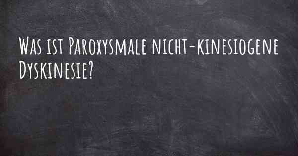 Was ist Paroxysmale nicht-kinesiogene Dyskinesie?