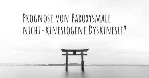 Prognose von Paroxysmale nicht-kinesiogene Dyskinesie?