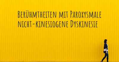 Berühmtheiten mit Paroxysmale nicht-kinesiogene Dyskinesie