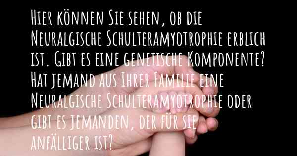 Hier können Sie sehen, ob die Neuralgische Schulteramyotrophie erblich ist. Gibt es eine genetische Komponente? Hat jemand aus Ihrer Familie eine Neuralgische Schulteramyotrophie oder gibt es jemanden, der für sie anfälliger ist?