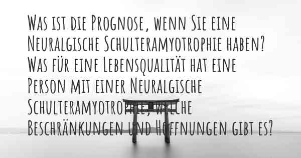 Was ist die Prognose, wenn Sie eine Neuralgische Schulteramyotrophie haben? Was für eine Lebensqualität hat eine Person mit einer Neuralgische Schulteramyotrophie, welche Beschränkungen und Hoffnungen gibt es?